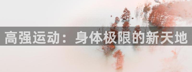 德国3377体育官方正版app集团：高强运动：身体极限的新天