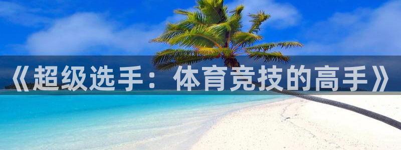 3377体育官方正版app娱乐首页网站大全：《超级选