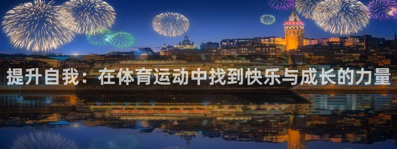 3377体育官网下载开户：提升自我：在体育运动中找到快乐与成