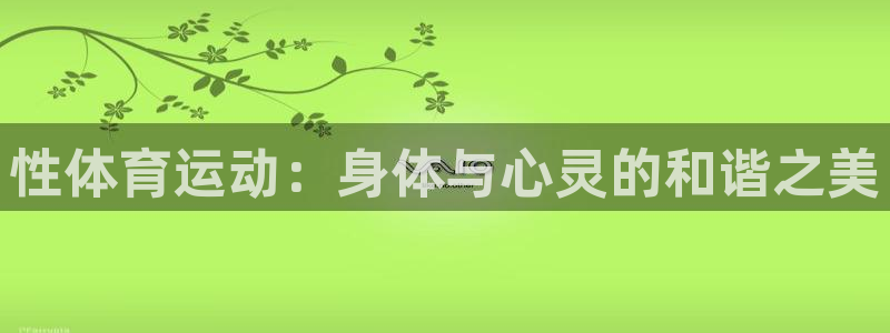 3377体育官网下载招商电话是多少啊：性体育运动：身体与心灵