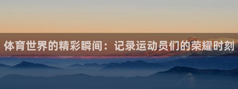 3377体育官网下载平台假的吗是真的吗吗：体育世界的精彩瞬间
