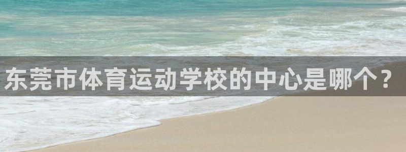 3377体育官网下载平台注册要钱吗：东莞市体育运动学校的中心