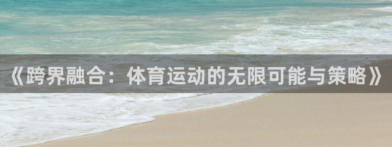 3377体育官方正版app科技：《跨界融合：体育运动的无限可