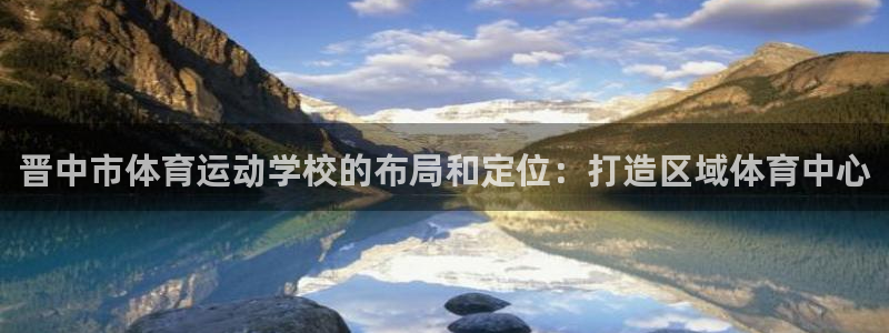3377体育是诈骗吗：晋中市体育运动学校的布局和定位：打造区