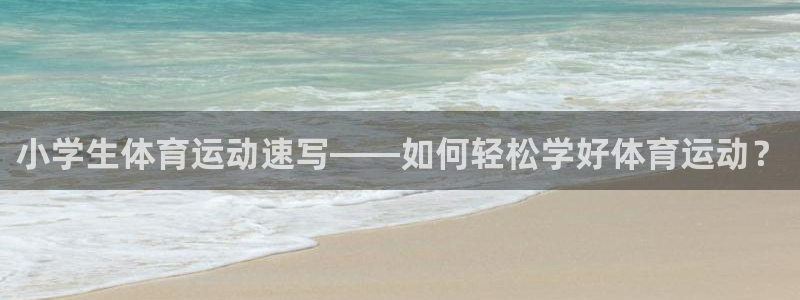 3377体育在线官网：小学生体育运动速写——如何轻松学好体育