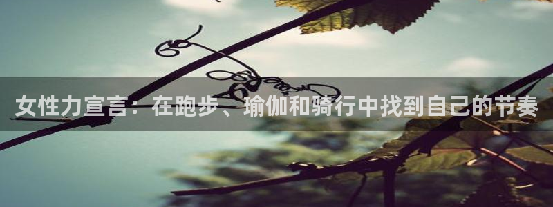  3377体育在哪个国家运营：女性力宣言：在跑步、瑜伽和骑行中