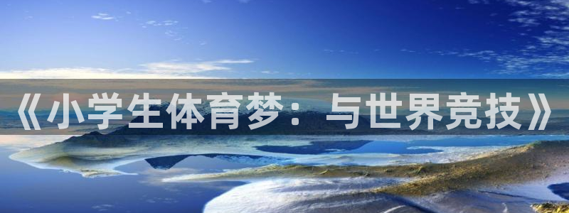  3377体育出款正常不：《小学生体育梦：与世界竞技》